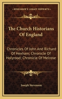 The Church Historians Of England: Chronicles Of John And Richard Of Hexham; Chronicle Of Holyrood; Chronicle Of Melrose 1163629502 Book Cover