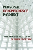 Personal Independence Payment: Understanding Of The Process & Actions For The Initial PIP Assessment: How To Get A Pip Assessment B098GV1D36 Book Cover