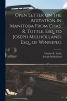 Open Letter on the Agitation in Manitoba From Chas. R. Tuttle, Esq, to Joseph Mulholland, Esq., of Winnipeg [microform] 1015352243 Book Cover