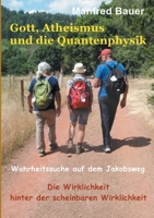 Gott, Atheismus und die Quantenphysik: Wahrheitssuche auf dem Jakobsweg, Die Wirklichkeit hinter der scheinbaren Wirklichkeit 3759704581 Book Cover