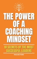 The Power of a Coaching Mindset: 10 Secrets of the Most Successful Leaders B0BS8ZZLPT Book Cover