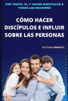 CÓMO HACER DISCÍPULOS E INFLUIR SOBRE LAS PERSONAS: POR TANTO, ID, Y HACED DISCÍPULOS A TODAS LAS NACIONES B0915MRLZ5 Book Cover