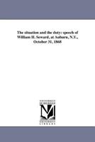 The Situation and the Duty: Speech of William H. Seward, at Auburn, N.Y., October 31, 1868 1275785794 Book Cover