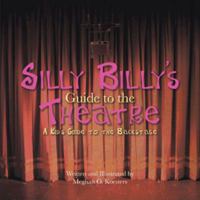 Silly Billy's Guide to the Theatre: A Kid's Guide to the Backstage 1463437226 Book Cover