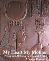 My Heart My Mother: Death and Rebirth in Ancient Egypt 0952423316 Book Cover