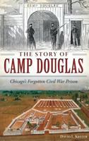 The Story of Camp Douglas: Chicago's Forgotten Civil War Prison 1626199116 Book Cover