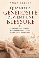 QUAND LA GÉNÉROSITÉ DEVIENT UNE BLESSURE: COMMENT TROP DONNER PEUT DEVENIR UNE FAÇON DE DEMANDER À ÊTRE AIMÉ (French Edition) B0H79T88MB Book Cover