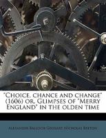 "Choice, chance and change" (1606) or, Glimpses of "Merry England" in the olden time 1176296507 Book Cover