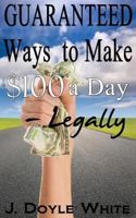 Guaranteed Ways to Make $100 a Day Legally 1500709867 Book Cover