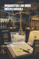 IMMIGRATION LAW MADE UNDERSTANDABLE: RIGHTS, PROCEDURES, AND CHALLENGES B0HGBQH5H6 Book Cover