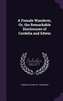 A Female Wanderer, or the Remarkable Disclosures of Cordelia and Edwin (Classic Reprint) 1359331735 Book Cover