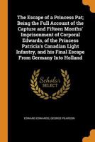 The Escape of a Princess Pat; Being the Full Account of the Capture and Fifteen Months' Imprisonment of Corporal Edwards, of the Princess Patricia's Canadian Light Infantry, and His Final Escape from  0353084387 Book Cover