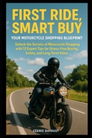 First Ride, Smart Buy: Your Motorcycle Shopping Blueprint: Unlock the Secrets of Motorcycle Shopping with 12 Expert Tips for Stress-Free Buying, Safety, and Long-Term Value B0FQCM8HFP Book Cover