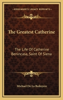 The Greatest Catherine; the Life of Catherine Benincasa, Saint of Siena 1013487850 Book Cover