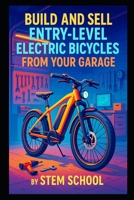 Build and Sell Entry-Level Electric Bicycles from Your Garage: A Practical Guide to Assembling Mid-Range E-Bikes Using Motor Kits B0GHG8B5HH Book Cover