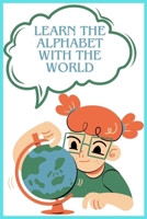 LEARN THE ALPHABET WITH THE WORLD: IS NOT JUST A BOOK; IT'S AN EDUCATIONAL TOOL THAT SPARKS A CHILD'S IMAGINATION B0CM8J8P2X Book Cover