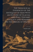 The Geological Evidences of the Antiquity of Man With an Outline of Glacial and Post-Tertiary Geology and Remarks On the Origin of Species 1017372748 Book Cover