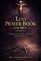 Lent Prayer Book for Men: A Season of Sacrifice, Service, and Spiritual Growth B0GNQ596GS Book Cover