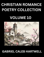 Christian Romance Poetry Collection (Part 10)- Love's Divine Hymn, the Beloved's Song, Verses of Faith and Passion, Anthology of Eternal Embrace and Sacred Whispers, Poems of Love and Devotion B0FQJ7J5DV Book Cover