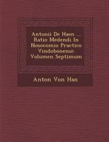 Antonii de Haen ... Ratio Medendi in Nosocomio Practico Vindobonensi: Volumen Septimum 128813777X Book Cover