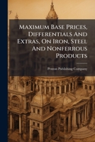 Maximum Base Prices, Differentials And Extras, On Iron, Steel And Nonferrous Products: A Manual Of Price Regulation Embracing Complete Record Of ... Personnel Of Government Price Authorities,... 127110430X Book Cover