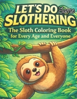 Let's do some slothering, the sloth coloring book for every age and everyone.: the best sloth coloring book ever. B092KRVNRS Book Cover