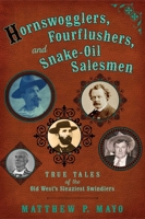 Hornswogglers, Fourflushers & Snake-Oil Salesmen: True Tales of the Old West's Sleaziest Swindlers 0762789654 Book Cover