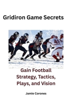 Gridiron Game Secrets: Gain Football Strategy, Tactics, Plays, and Vision B0FFG4V8KP Book Cover