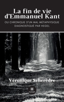 La fin de vie d'Emmanuel Kant: Ou chronique d'un mal métaphysique B0BG6MQVY4 Book Cover