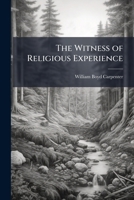 The Witness of Religious Experience: The Donnellan Lectures Delivered Before the University of Dublin, 1914, and in Westminster Abbey, Lent, 1916 1177431998 Book Cover
