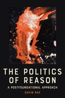 The Politics of Reason: A Postfoundational Appraoch 1399552562 Book Cover