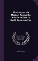 The Story of My Mission in South-Eastern Africa: Comprising Some Account of the European Colonists; With Extended Notices of the Kaffir and Other ... With a Map and Engravings 1147092680 Book Cover