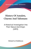 History of Amulets, Charms and Talismans: A Historical Investigation Into Their Nature and Origin... 1166435350 Book Cover