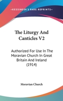 The Liturgy And Canticles V2: Authorized For Use In The Moravian Church In Great Britain And Ireland 0548810362 Book Cover