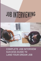 Job Interviewing: Complete Job Interview Success Guide To Land Your Dream Job: Job Interview Good Answers B09B4XR5SC Book Cover