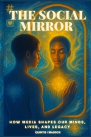 The Social Mirror: How Media Shapes Our Minds, Lives, and Legacy B0FGQK71YV Book Cover