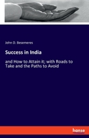 Success in India: and How to Attain it; with Roads to Take and the Paths to Avoid 3337971695 Book Cover