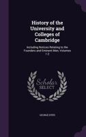 History of the University and Colleges of Cambridge: Including Notices Relating to the Founders and Eminent Men, Volumes 1-2 1144761158 Book Cover