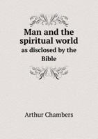 Man and the Spiritual World: As Disclosed by the Bible 1017300895 Book Cover