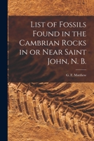 List of Fossils Found in the Cambrian Rocks in or Near Saint John, N. B. [microform] 1013301331 Book Cover