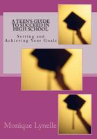 A Teen's Guide to Succeed in High School: Setting and Achieving Your Goals 1480260037 Book Cover