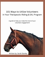 101 Ways to Utilize Volunteers in Your Therapeutic Riding and EAL Program: A guide to help you make the most of your volunteer engagement B0DTYFPB8L Book Cover