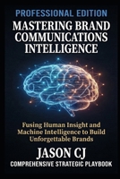 MASTERING BRAND COMMUNICATIONS INTELLIGENCE: Fusing Human Insight and Machine Intelligence to Build Unforgettable Brands (SYL+JAS BUREAU BRAND COMMUNICATION SERIES) B0HJPNB9BY Book Cover