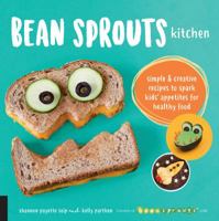 Bean Sprouts Kitchen: Simple and Creative Recipes to Spark Kids' Appetites for Healthy Food 1592338496 Book Cover