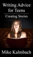 Writing Advice for Teens: Creating Stories 0984654534 Book Cover