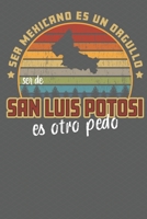 Ser Mexicano Es Un Orgullo Ser De San Luis Potosi Es Otra Pedo: Being Mexican Is A Pride Being From San Luis Potosi Is Something Else! Notebook/ Journal Lined pages 1708174680 Book Cover