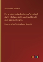 Per la solenne distribuzione de' premi agli alunni ed alunne delle scuole del Circolo degli operai di Catania: Discorso del prof. Andrea Russo Giobertini (Italian Edition) 338508251X Book Cover