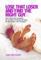 Lose That Loser and Find the Right Guy: Stop Falling for Mr. Unavailable, Mr. Unreliable, Mr. Bad Boy, Mr. Needy, Mr. Married Man, and Mr. Sex Maniac 1569754527 Book Cover