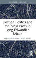 Election Politics and the Mass Press in Long Edwardian Britain 1032182318 Book Cover