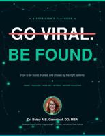 Go Viral Be Found: A Physcian's Social Media Playbook: How to Be Found, Trusted, and Chosen by the Right Patients B0H6CTR4NL Book Cover